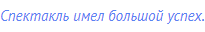 Спектакль имел большой успех.