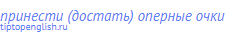 принести (достать) оперные очки