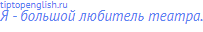 Я - большой любитель театра.