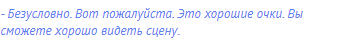 - Безусловно. Вот пожалуйста. Это хорошие очки. Вы