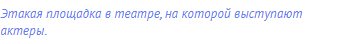 Этакая площадка в театре, на которой выступают актеры.