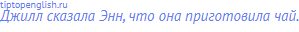 Джилл сказала Энн, что она приготовила чай.