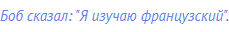 Боб сказал: "Я изучаю французский".