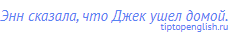Энн сказала, что Джек ушел домой.