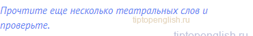 Прочтите еще несколько театральных слов и проверьте.