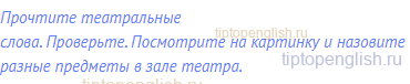 Прочтите театральные слова. Проверьте. Посмотрите на