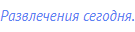 Развлечения сегодня.