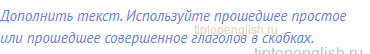 Дополнить текст. Используйте прошедшее простое или
