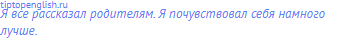 Я все рассказал родителям. Я почувствовал себя намного