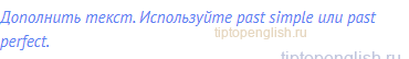 Дополнить текст. Используйте past simple или past perfect.