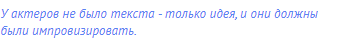 У актеров не было текста - только идея, и они должны