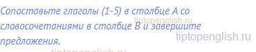 Сопоставьте глаголы (1-5) в столбце A со