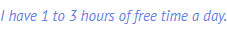 I have 1 to 3 hours of free time a day.