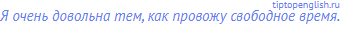 Я очень довольна тем, как провожу свободное время.