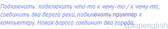 Подключить: подключить что-то к чему-то / к чему-то,