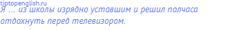 Я … из школы изрядно уставшим и решил полчаса