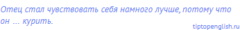 Отец стал чувствовать себя намного лучше, потому что