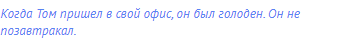 Когда Том пришел в свой офис, он был голоден. Он не