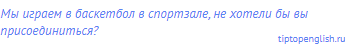 Мы играем в баскетбол в спортзале, не хотели бы вы