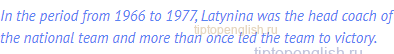 In the period from 1966 to 1977, Latynina was the head coach of the national team and more than once