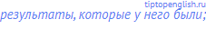 результаты, которые у него были;