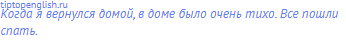 Когда я вернулся домой, в доме было очень тихо. Все