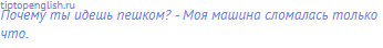 Почему ты идешь пешком? - Моя машина сломалась только