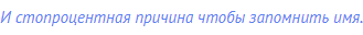 И стопроцентная причина чтобы запомнить имя.
