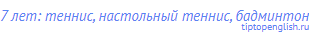 7 лет: теннис, настольный теннис, бадминтон