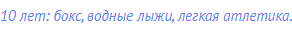 10 лет: бокс, водные лыжи, легкая атлетика.