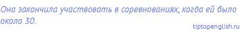 Она закончила участвовать в соревнованиях, когда ей