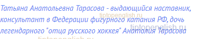Татьяна Анатольевна Тарасова - выдающийся наставник,