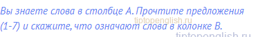 Вы знаете слова в столбце A. Прочтите предложения (1-7) и