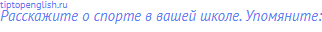 Расскажите о спорте в вашей школе. Упомяните: