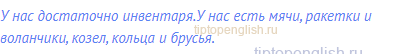 У нас достаточно инвентаря.У нас есть мячи, ракетки и