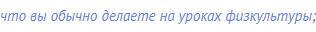 что вы обычно делаете на уроках физкультуры;