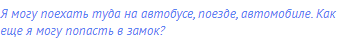 Я могу поехать туда на автобусе, поезде, автомобиле.