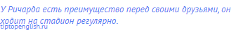 У Ричарда есть преимущество перед своими друзьями, он