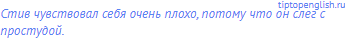 Стив чувствовал себя очень плохо, потому что он слег с