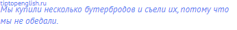 Мы купили несколько бутербродов и съели их, потому что