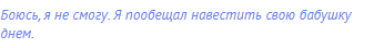 Боюсь, я не смогу. Я пообещал навестить свою бабушку