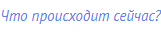 Что происходит сейчас?