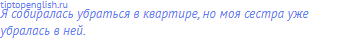 Я собиралась убраться в квартире, но моя сестра уже