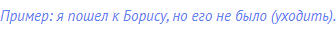 Пример: я пошел к Борису, но его не было (уходить).