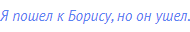 Я пошел к Борису, но он ушел.