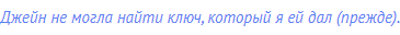 Джейн не могла найти ключ, который я ей дал (прежде).