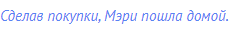 Сделав покупки, Мэри пошла домой.