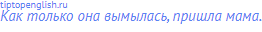 Как только она вымылась, пришла мама.