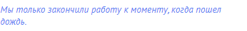 Мы только закончили работу к моменту, когда пошел