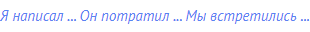 Я написал ... Он потратил ... Мы встретились ...